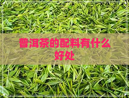 普洱茶的配料有什么好处