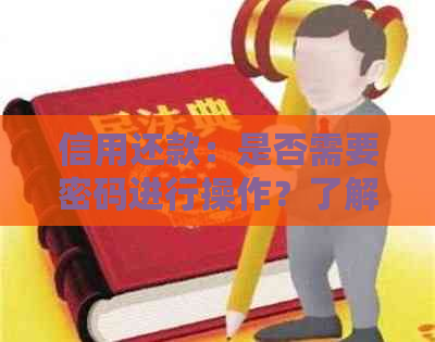 信用还款：是否需要密码进行操作？了解详细步骤与安全性