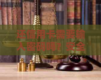 还信用卡需要输入密码吗？安全设置及注意事项