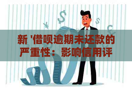 新 '借呗逾期未还款的严重性：影响信用评分、额外费用以及法律诉讼'