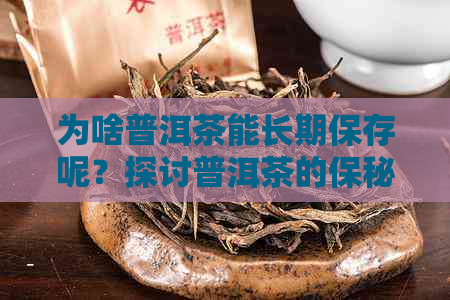 为啥普洱茶能长期保存呢？探讨普洱茶的保秘密