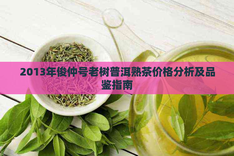 2013年俊仲号老树普洱熟茶价格分析及品鉴指南