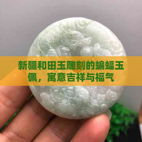 新疆和田玉雕刻的蝙蝠玉佩，寓意吉祥与福气