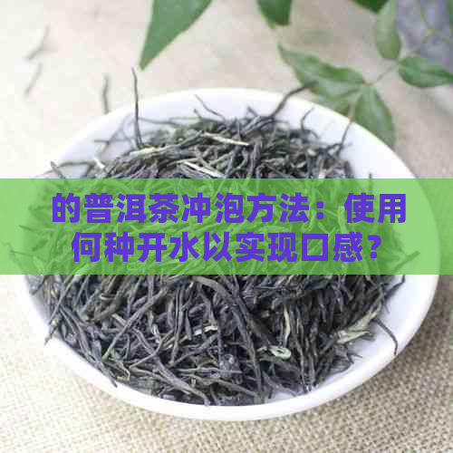 的普洱茶冲泡方法：使用何种开水以实现口感？