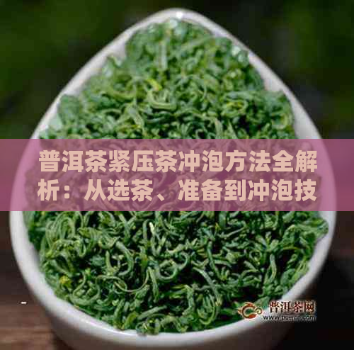 普洱茶紧压茶冲泡方法全解析：从选茶、准备到冲泡技巧，让你品尝到口感