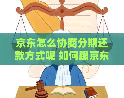 京东怎么协商分期还款方式呢 如何跟京东协商还款方式