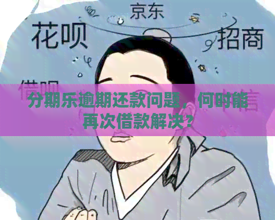 逾期还款问题，何时能再次借款解决？