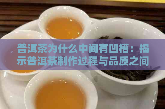 普洱茶为什么中间有凹槽：揭示普洱茶制作过程与品质之间的关系