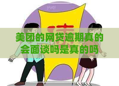 美团的网贷逾期真的会面谈吗是真的吗