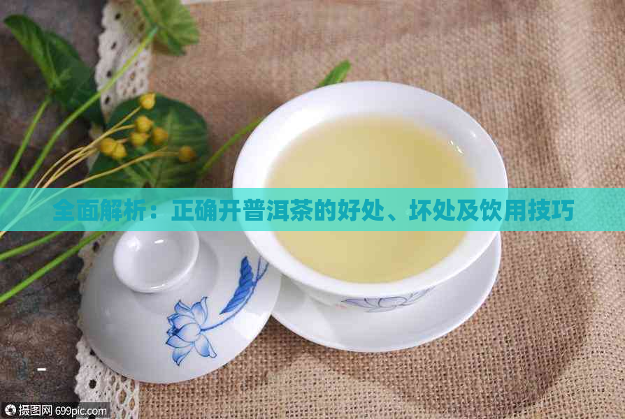 全面解析：正确开普洱茶的好处、坏处及饮用技巧