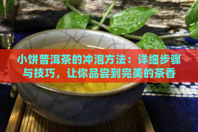 小饼普洱茶的冲泡方法：详细步骤与技巧，让你品尝到完美的茶香