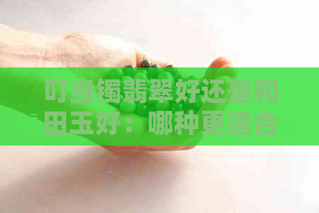 叮当镯翡翠好还是和田玉好：哪种更适合？