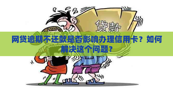 网贷逾期不还款是否影响办理信用卡？如何解决这个问题？