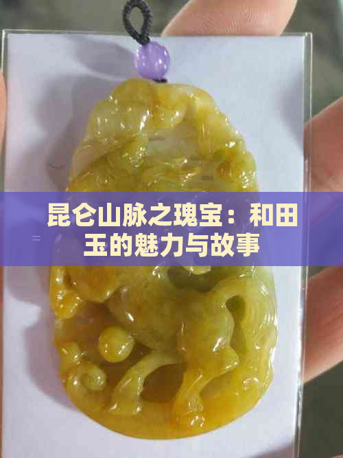 昆仑山脉之瑰宝：和田玉的魅力与故事