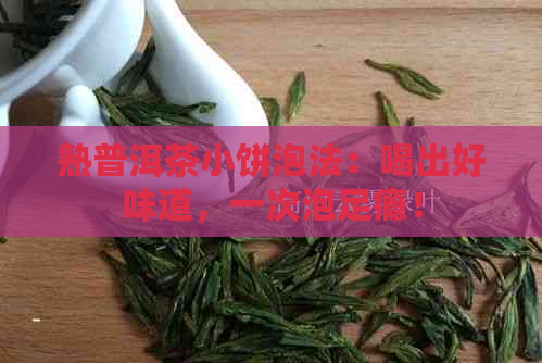 熟普洱茶小饼泡法：喝出好味道，一次泡足瘾！