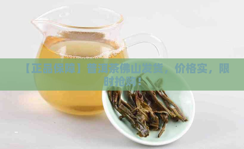 【正品保障】普洱茶佛山发货，价格实，限时抢购！