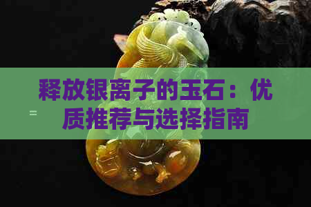 释放银离子的玉石：优质推荐与选择指南