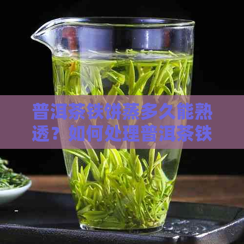 普洱茶铁饼蒸多久能熟透？如何处理普洱茶铁饼？普洱茶铁饼的含义是什么？