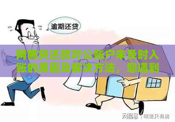 网商贷还款对公账户未及时入账的原因及解决方法，您遇到了吗？