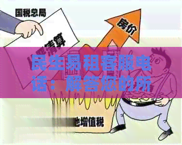 民生易租客服电话：解答您的所有租赁疑问与问题，提供全方位服务支持