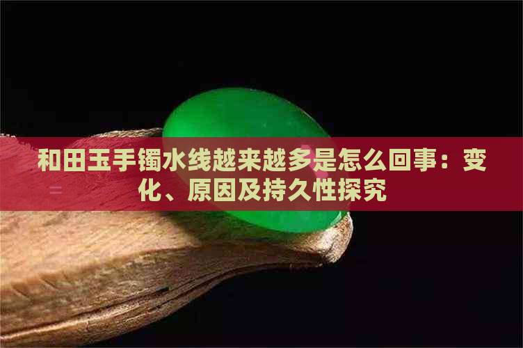 和田玉手镯水线越来越多是怎么回事：变化、原因及持久性探究