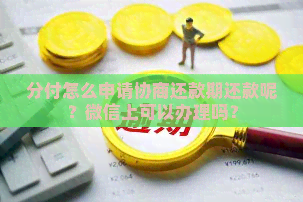 分付怎么申请协商还款期还款呢？微信上可以办理吗？