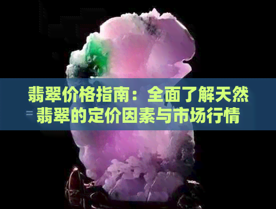 翡翠价格指南：全面了解天然翡翠的定价因素与市场行情