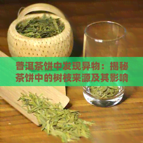 普洱茶饼中发现异物：揭秘茶饼中的树枝来源及其影响