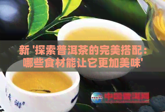 新 '探索普洱茶的完美搭配：哪些食材能让它更加美味'