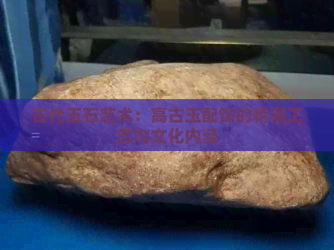 古代玉石艺术：高古玉配饰的精湛工艺与文化内涵