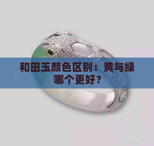 和田玉颜     别：黄与绿哪个更好？