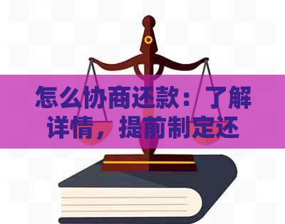 怎么协商还款：了解详情，提前制定还款计划。