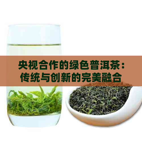 央视合作的绿色普洱茶：传统与创新的完美融合