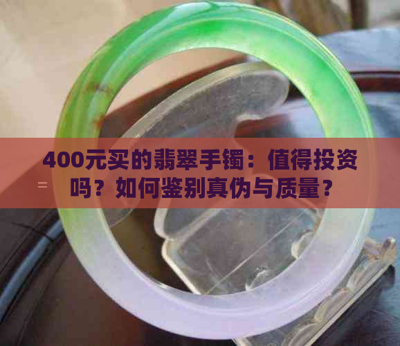 400元买的翡翠手镯：值得投资吗？如何鉴别真伪与质量？