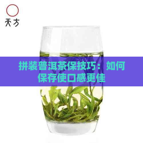 拼装普洱茶保技巧：如何保存使口感更佳