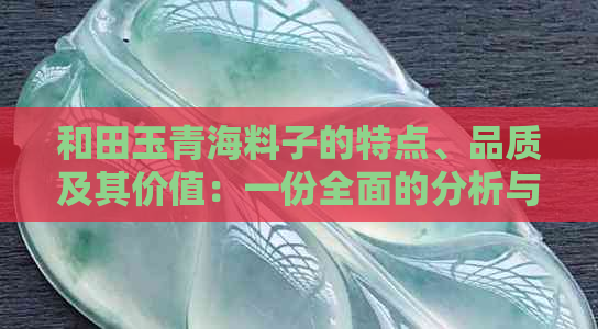 和田玉青海料子的特点、品质及其价值：一份全面的分析与解读