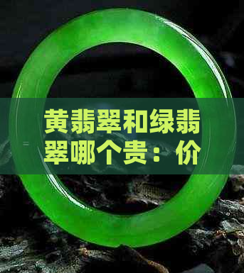 黄翡翠和绿翡翠哪个贵：价值对比与选择