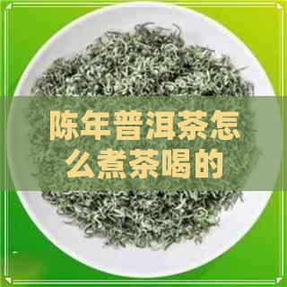 陈年普洱茶怎么煮茶喝的