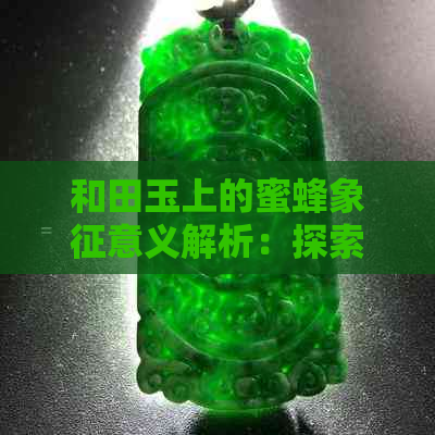 和田玉上的蜜蜂象征意义解析：探索这一独特现象背后的文化含义与价值