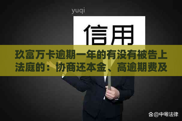 玖富万卡逾期一年的有没有被告上法庭的：协商还本金、高逾期费及为何未