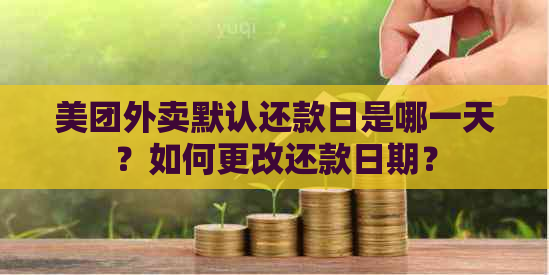 美团外卖默认还款日是哪一天？如何更改还款日期？