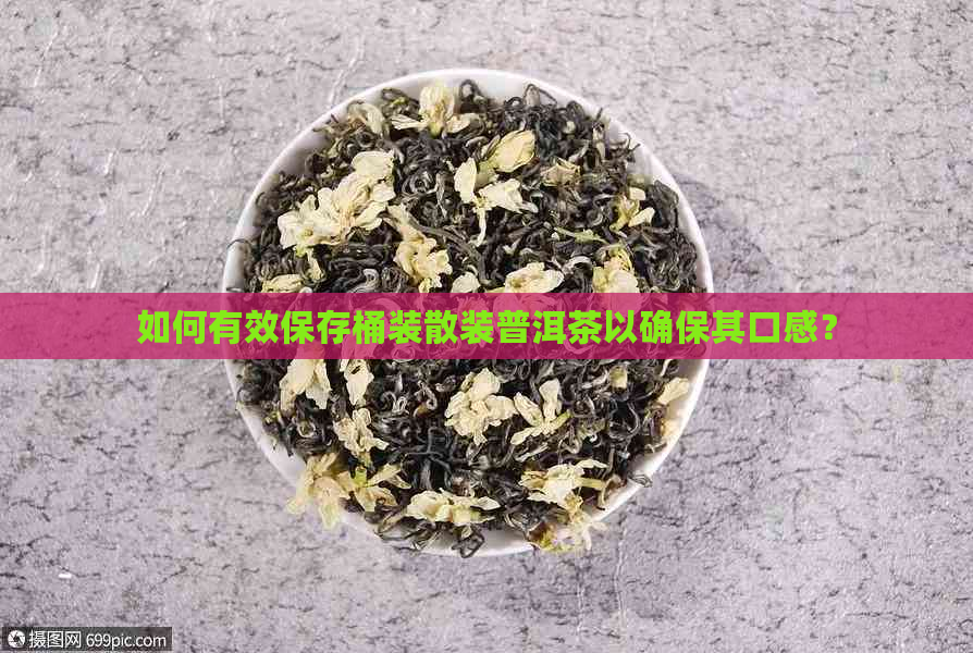 如何有效保存桶装散装普洱茶以确保其口感？