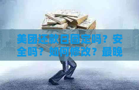 美团还款日固定吗？安全吗？如何修改？最晚还款时间是什么？