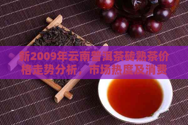 新2009年云南普洱茶砖熟茶价格走势分析，市场热度及消费者偏好探究