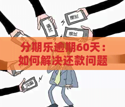 逾期60天：如何解决还款问题，相关政策与后果分析全解析