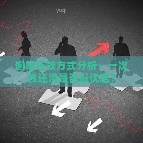 逾期还款方式分析：一次性还清是否更优选？