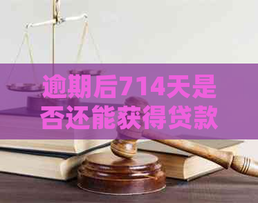 逾期后714天是否还能获得贷款？解答逾期后下款的各种可能性