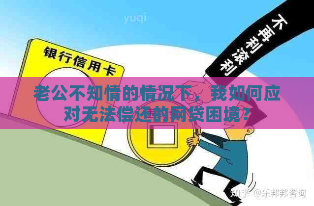 老公不知情的情况下，我如何应对无法偿还的网贷困境？