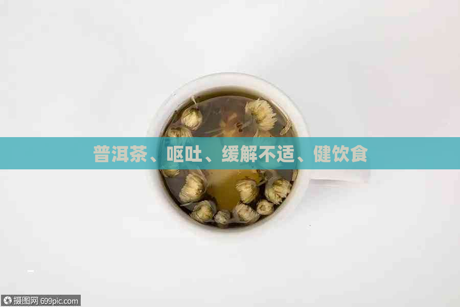 普洱茶、呕吐、缓解不适、健饮食