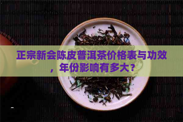 正宗新会陈皮普洱茶价格表与功效，年份影响有多大？